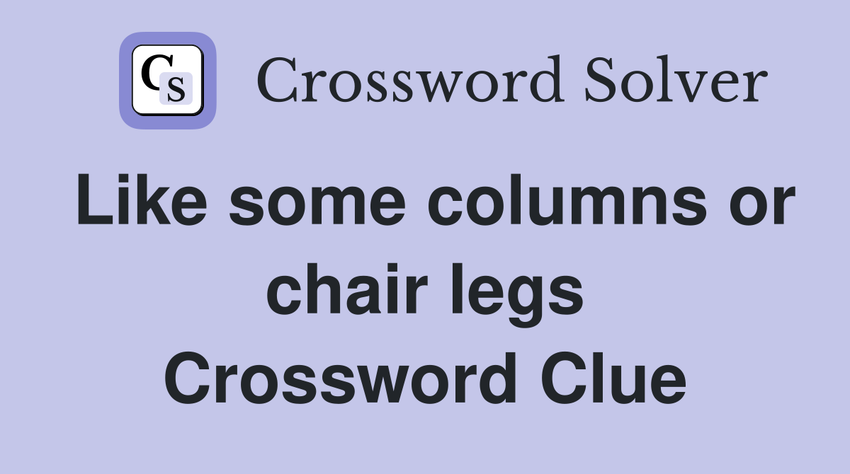 Like some columns or chair legs Crossword Clue