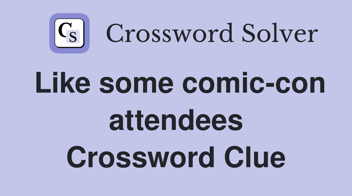 Like some comic-con attendees Crossword Clue