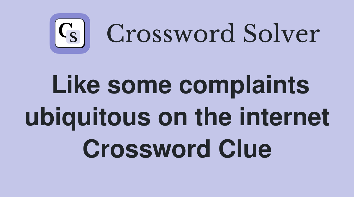 Like some complaints ubiquitous on the internet Crossword Clue
