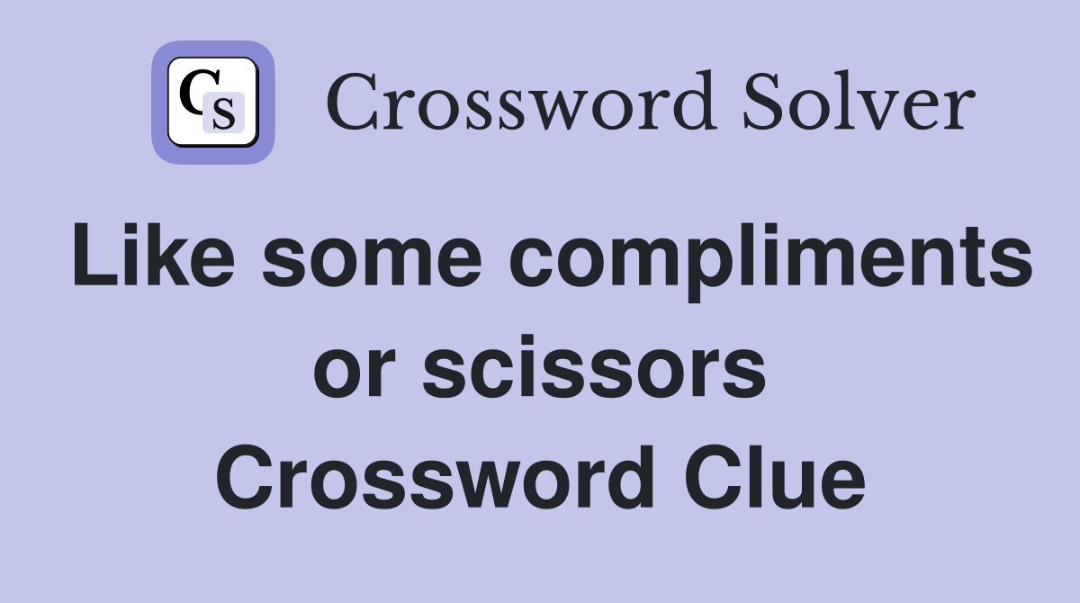 Like some compliments or scissors Crossword Clue