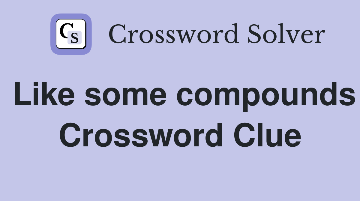 Like some compounds Crossword Clue