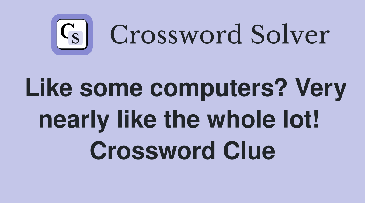 Like some computers? Very nearly like the whole lot!  Crossword Clue