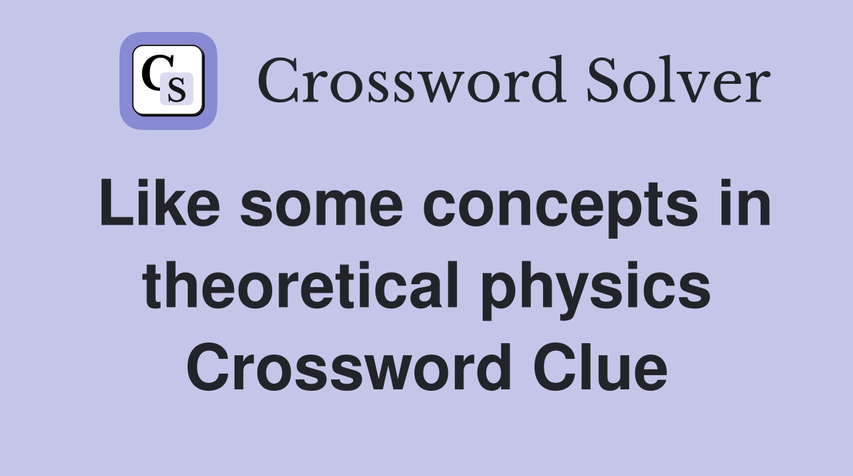 Like some concepts in theoretical physics Crossword Clue