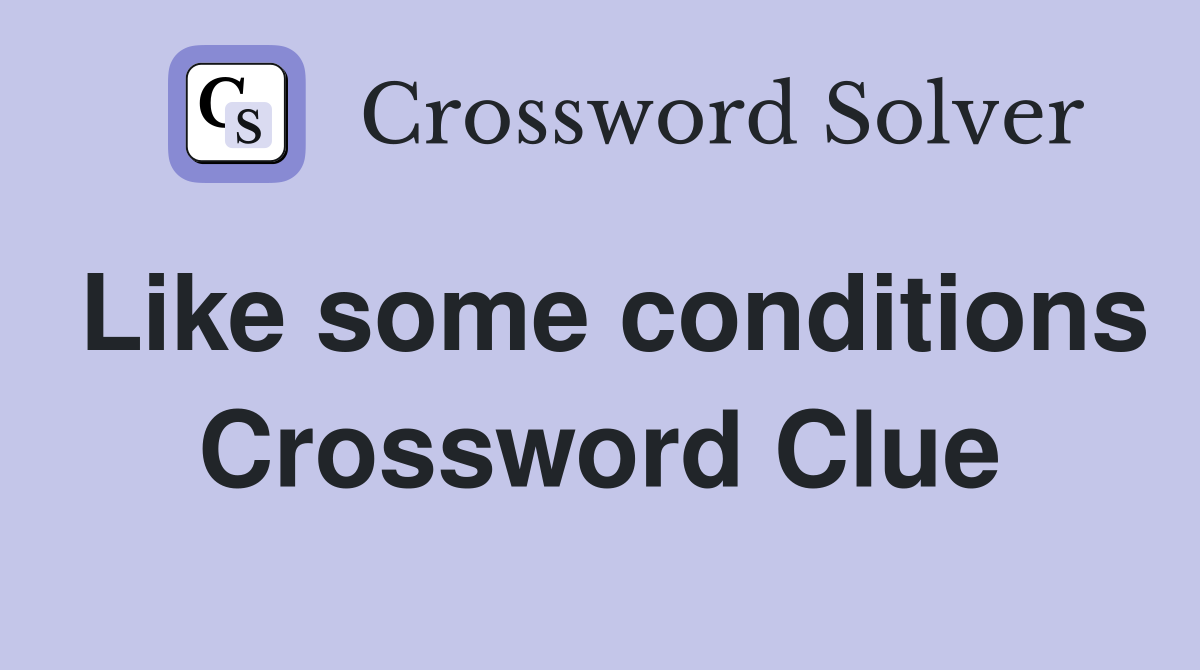 Like some conditions Crossword Clue