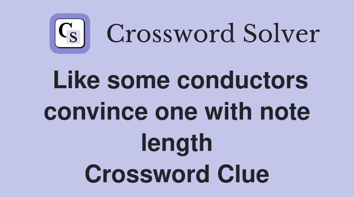 Like some conductors convince one with note length Crossword Clue