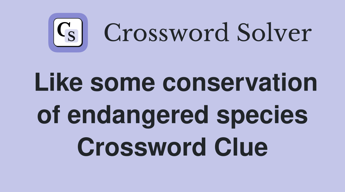 Like some conservation of endangered species Crossword Clue