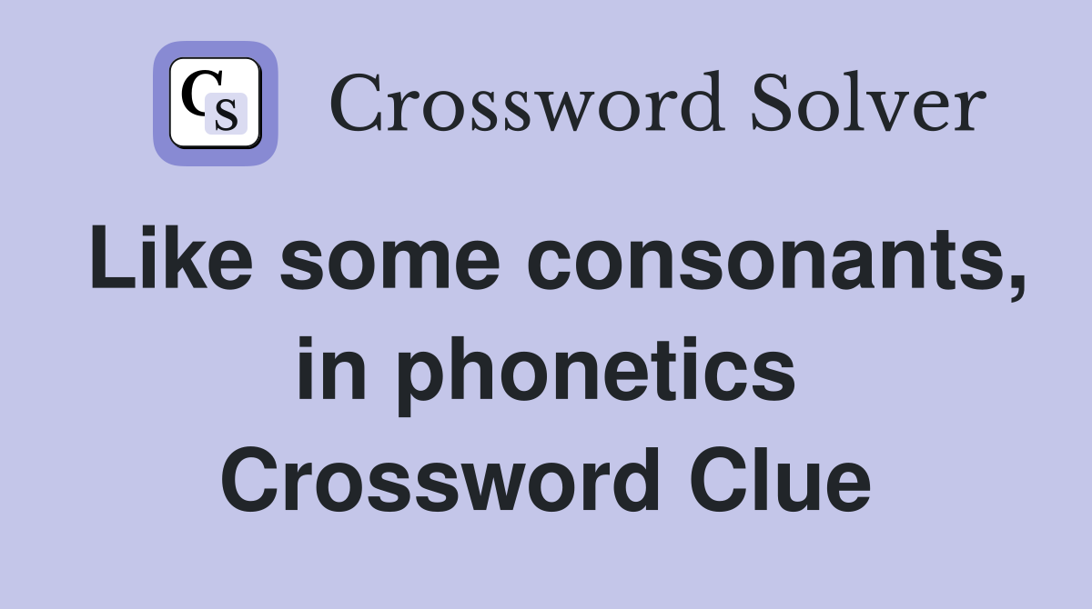 Like some consonants, in phonetics Crossword Clue