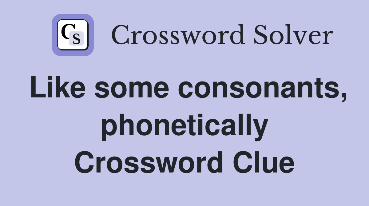 Like some consonants, phonetically Crossword Clue