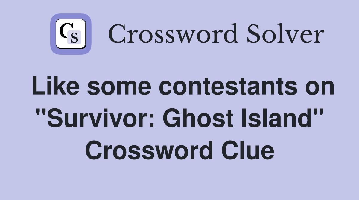 Like some contestants on "Survivor: Ghost Island" Crossword Clue