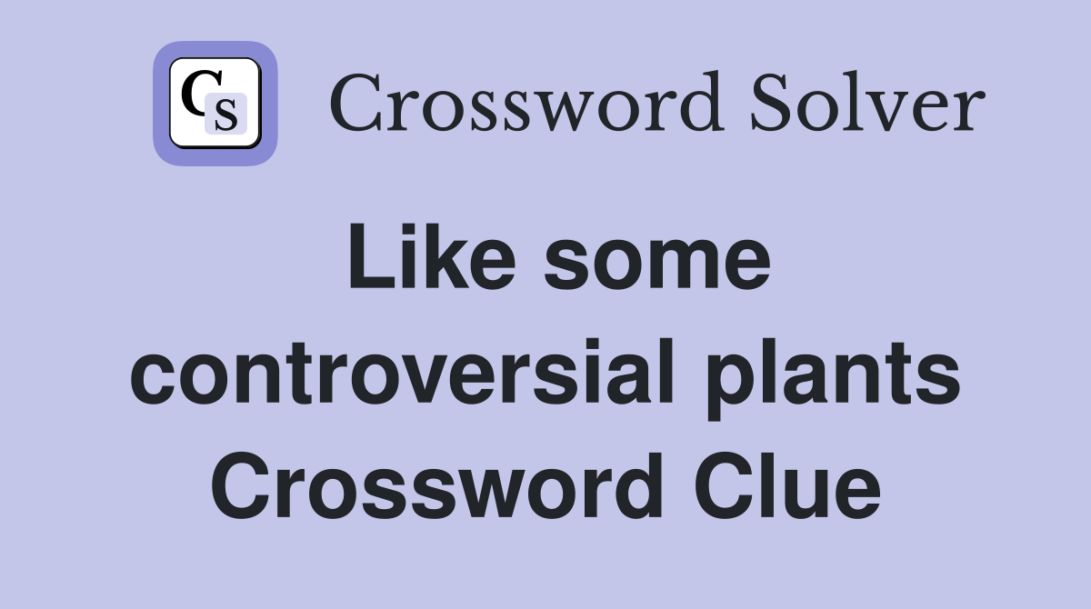 Like some controversial plants Crossword Clue