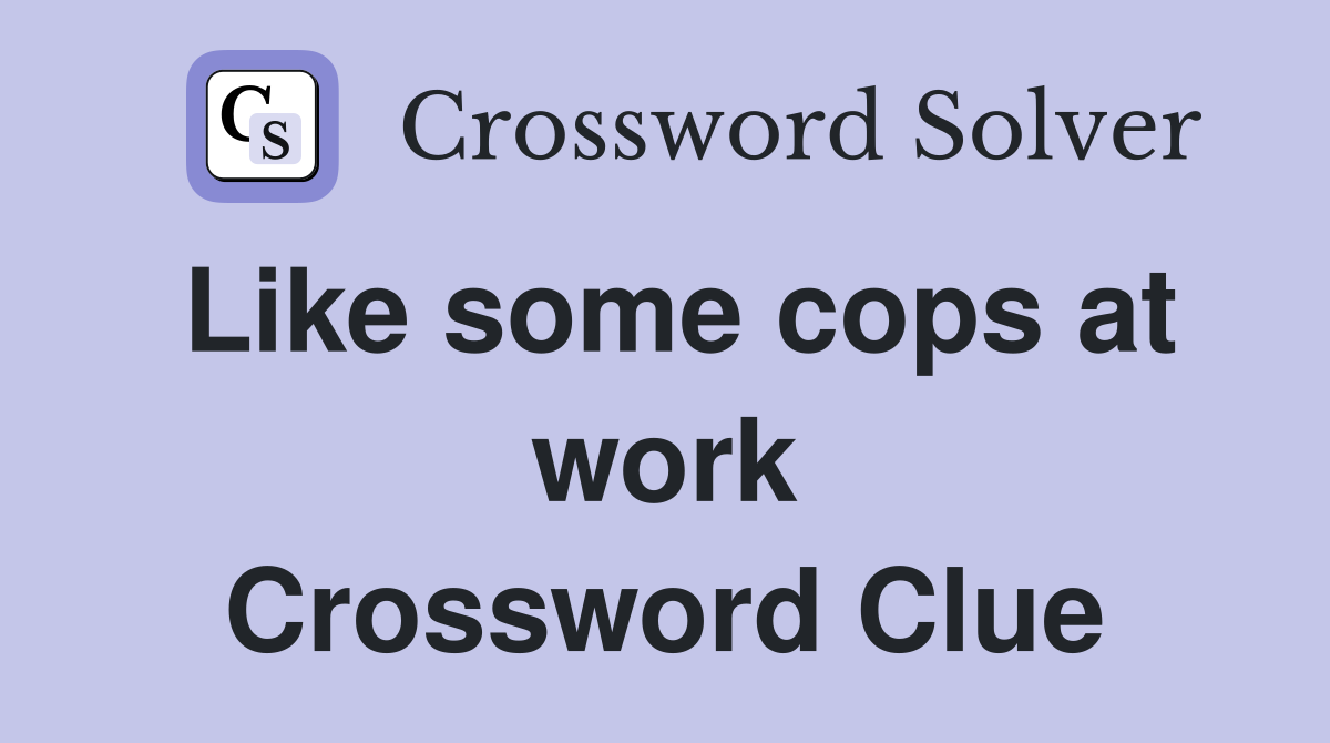 Like some cops at work Crossword Clue