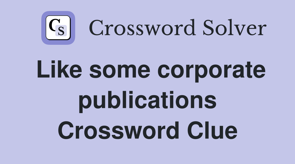 Like some corporate publications Crossword Clue