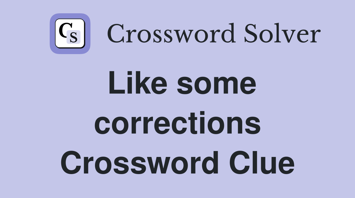 Like some corrections Crossword Clue