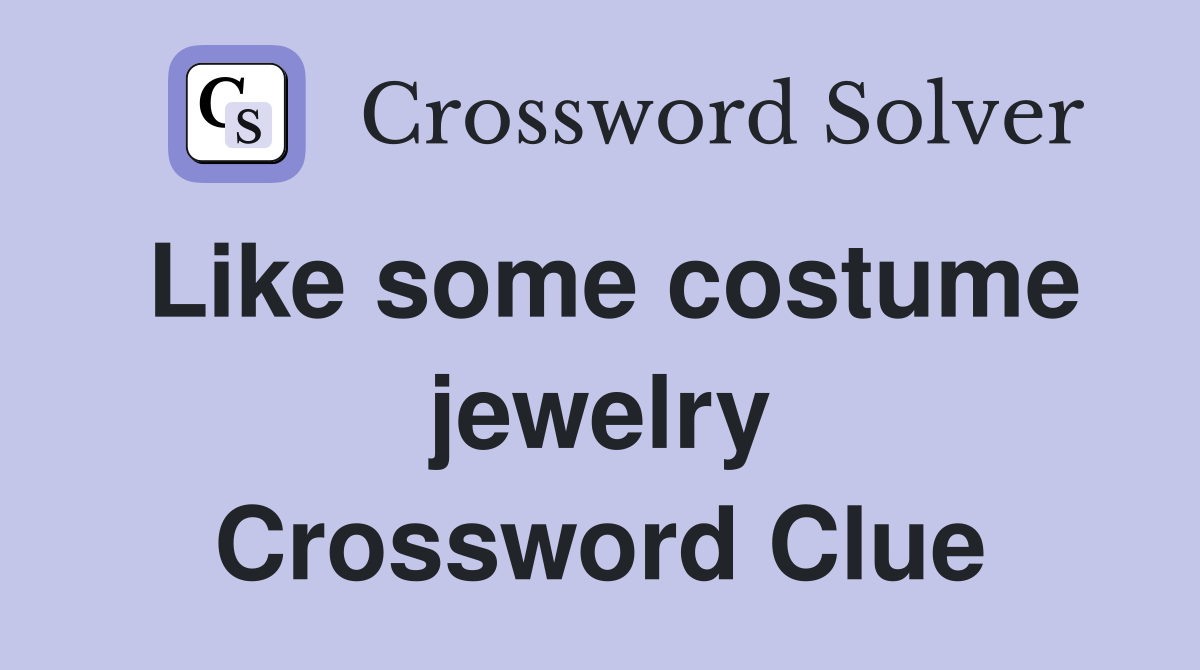 Like some costume jewelry Crossword Clue