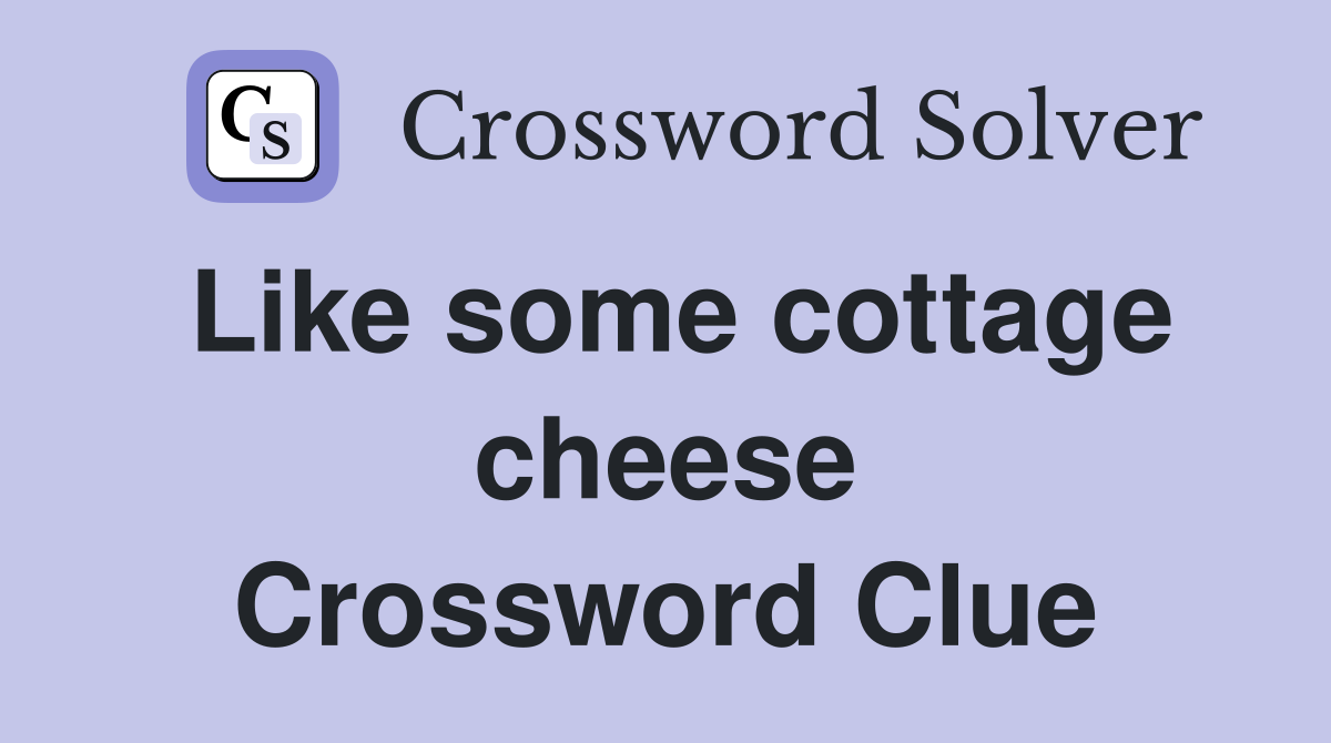 Like some cottage cheese Crossword Clue