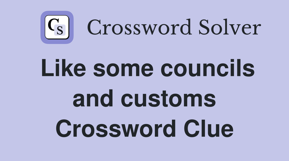 Like some councils and customs Crossword Clue