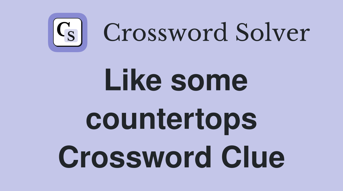 Like some countertops Crossword Clue