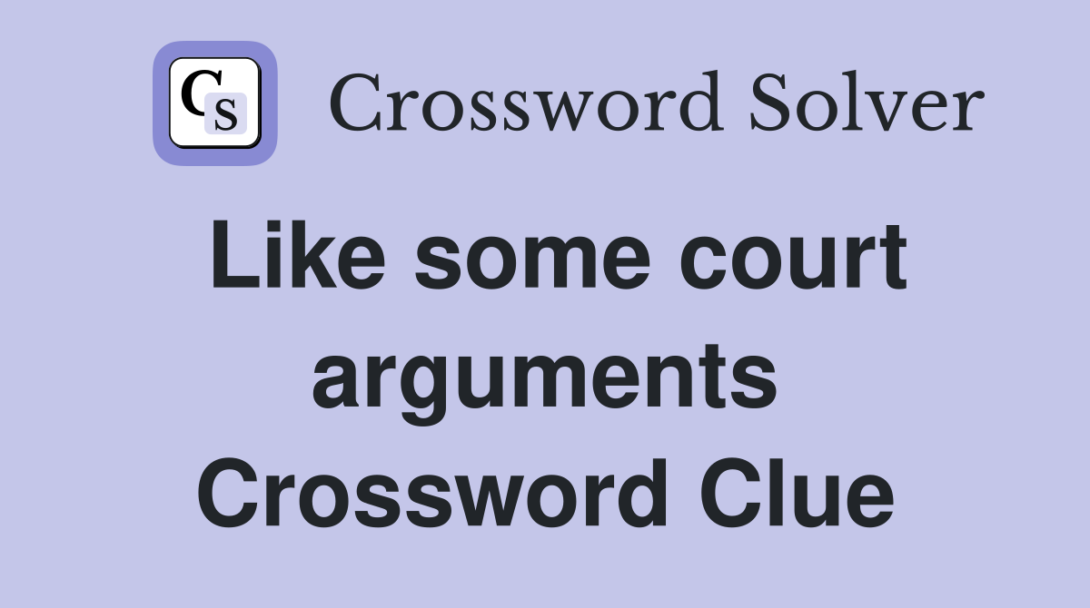 Like some court arguments Crossword Clue