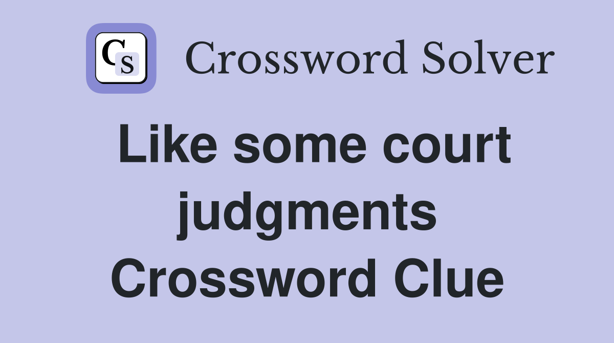 Like some court judgments Crossword Clue