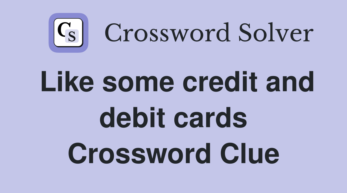Like some credit and debit cards Crossword Clue