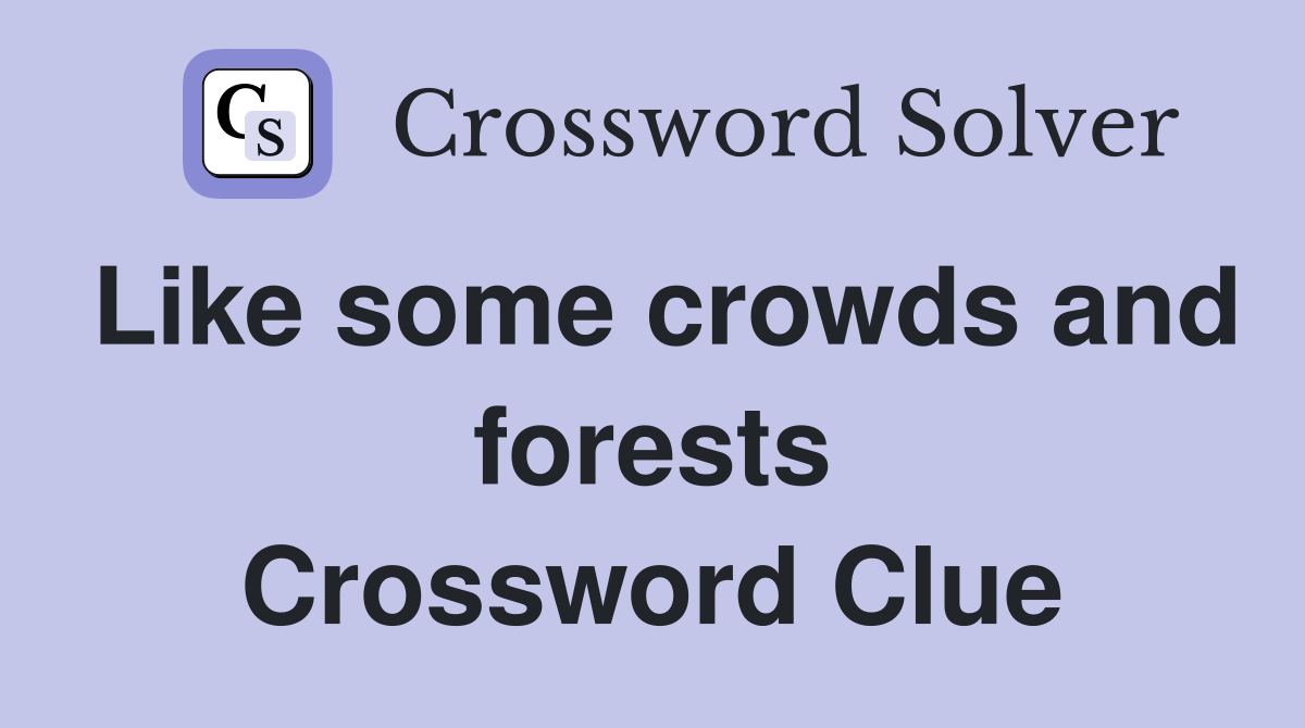 Like some crowds and forests Crossword Clue