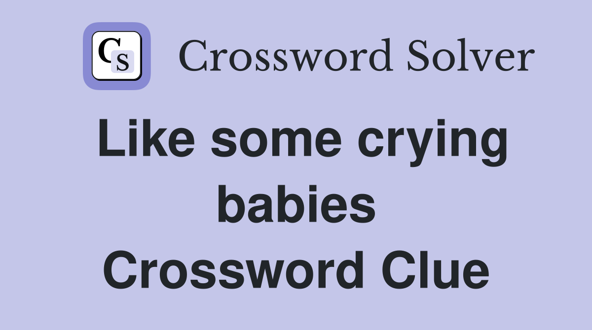 Like some crying babies Crossword Clue