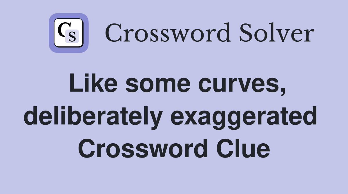 Like some curves, deliberately exaggerated  Crossword Clue