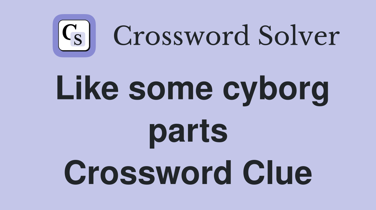 Like some cyborg parts Crossword Clue
