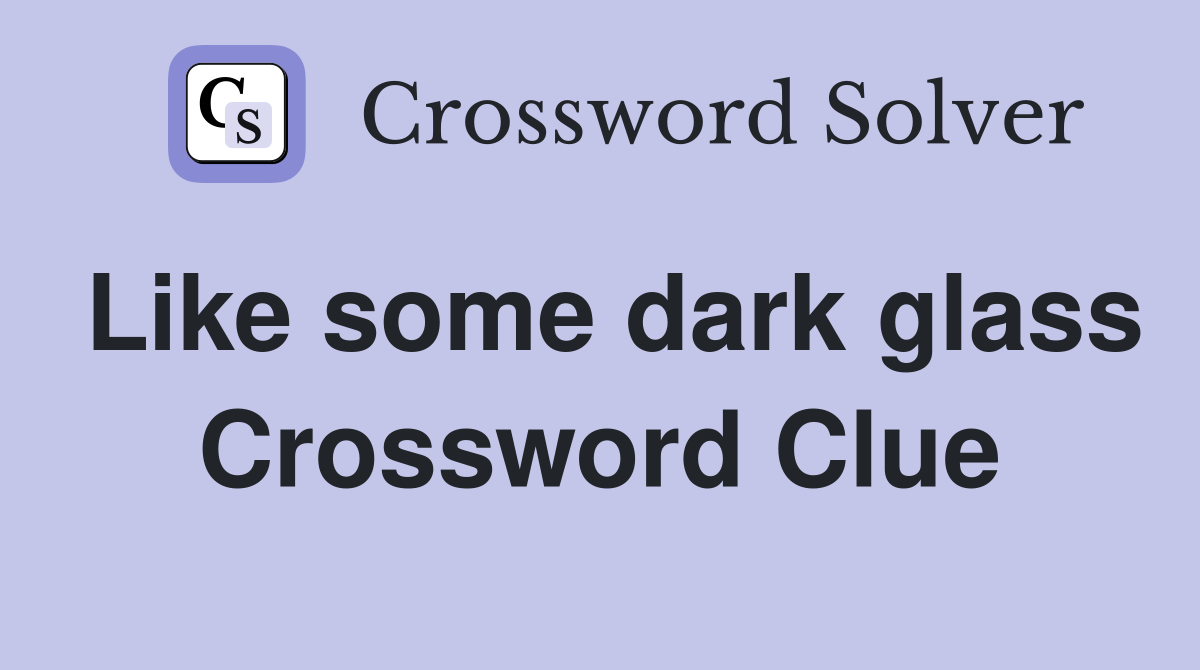 Like some dark glass Crossword Clue