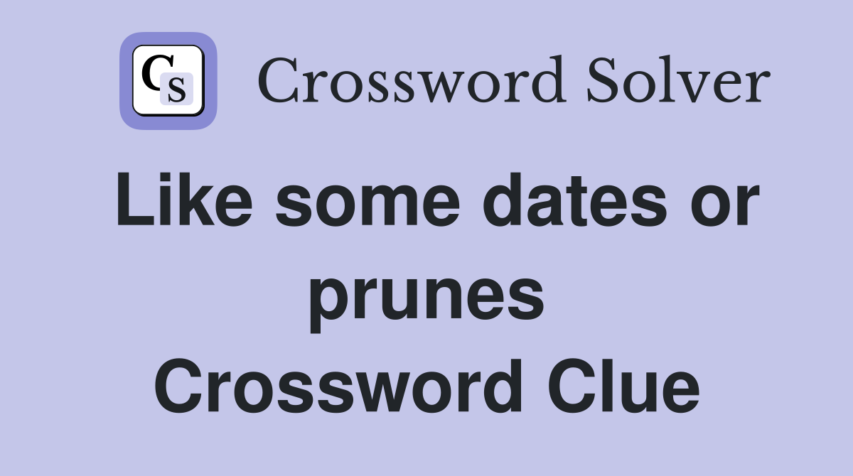 Like some dates or prunes Crossword Clue