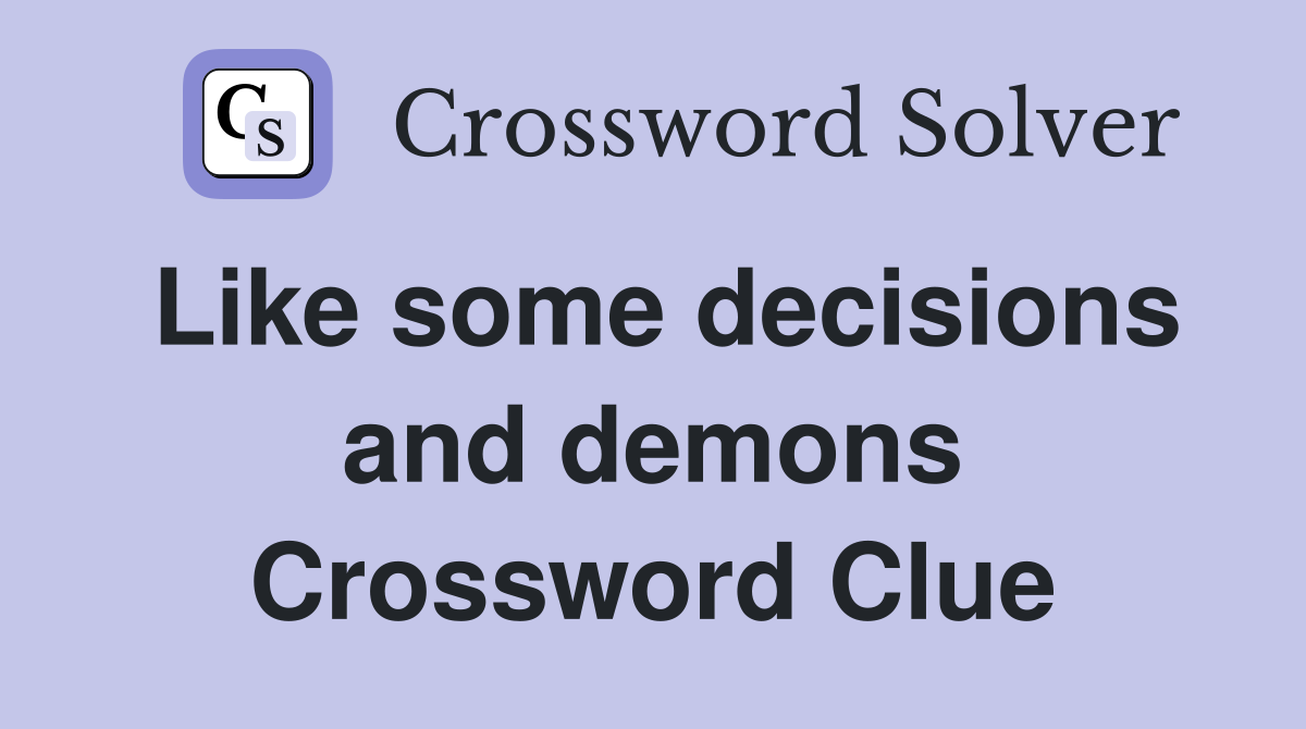 Like some decisions and demons Crossword Clue