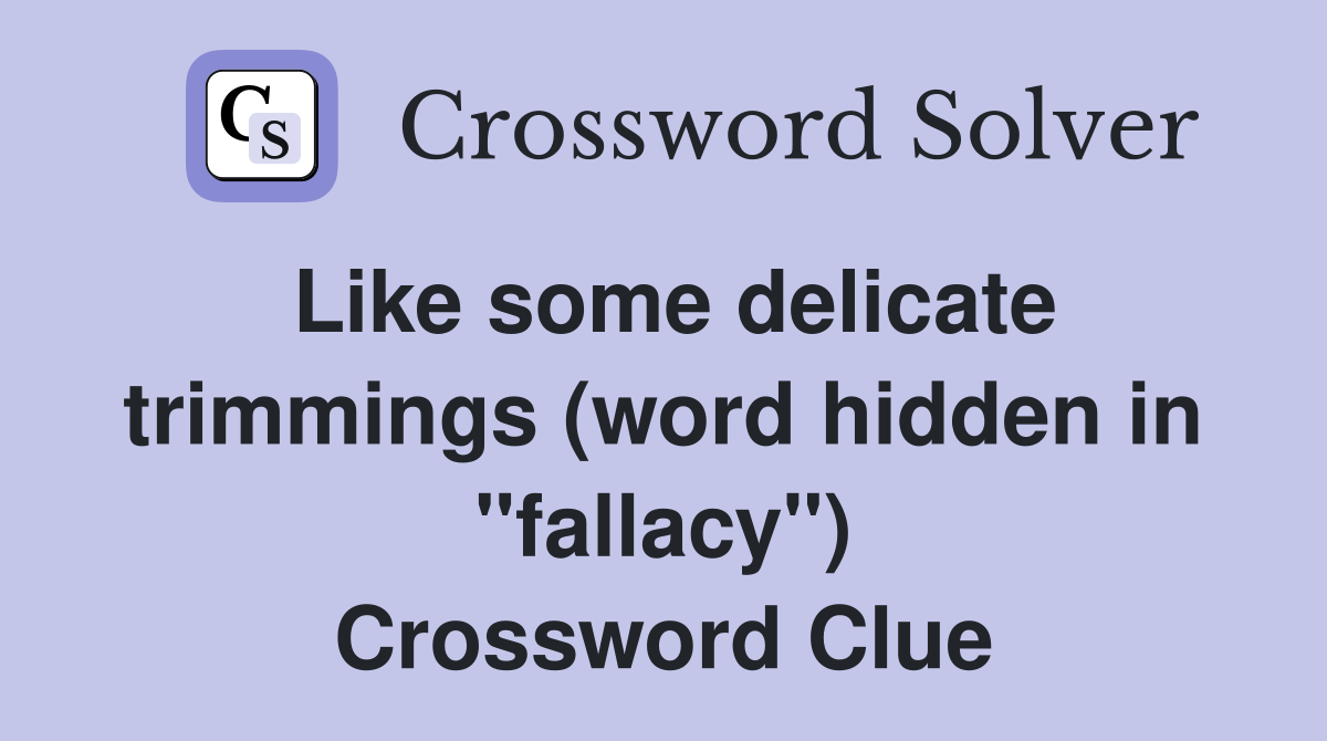 Like some delicate trimmings (word hidden in "fallacy") Crossword Clue