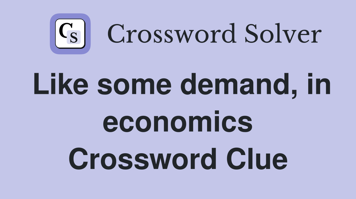 Like some demand, in economics Crossword Clue