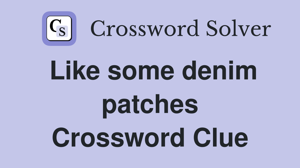 Like some denim patches Crossword Clue