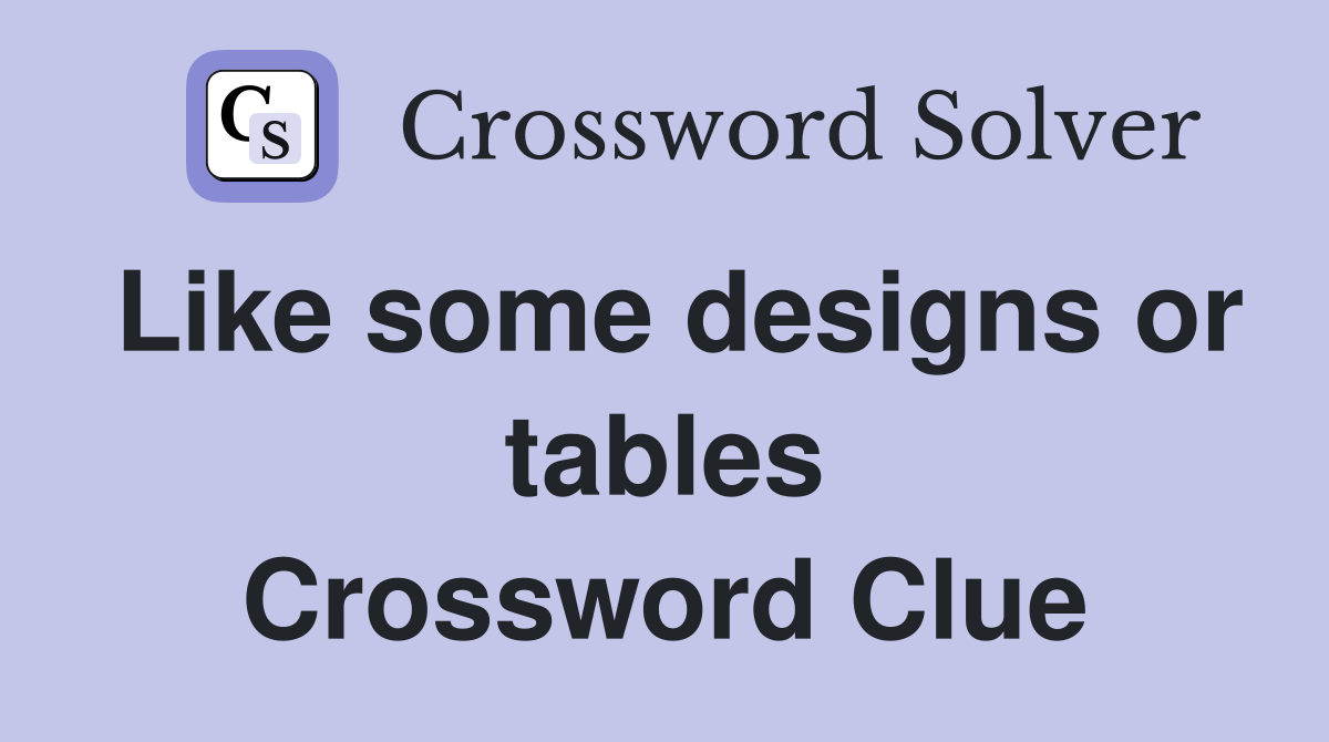 Like some designs or tables Crossword Clue
