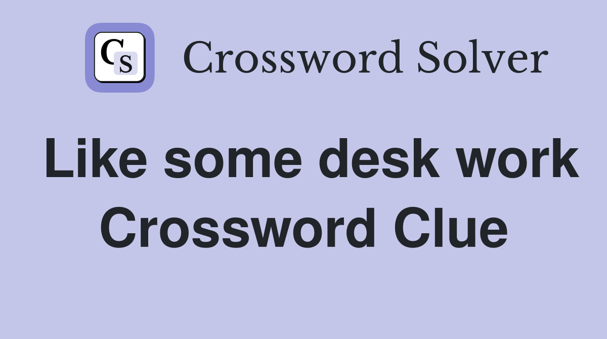 Like some desk work Crossword Clue