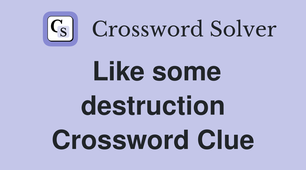 Like some destruction Crossword Clue