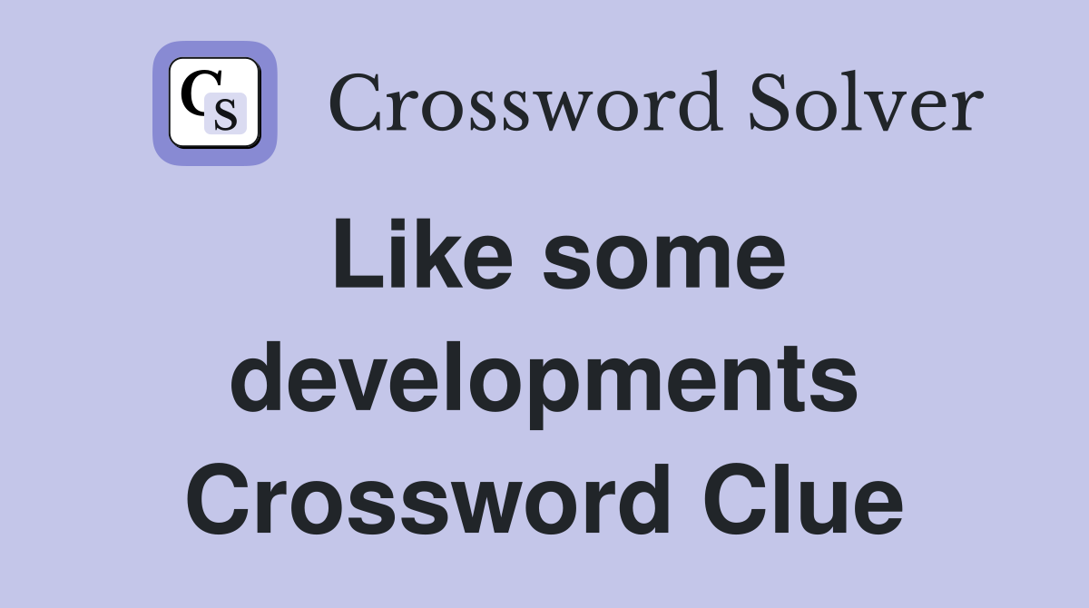Like some developments Crossword Clue