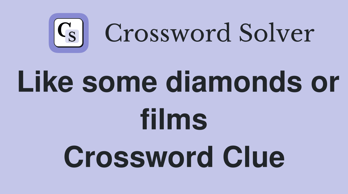 Like some diamonds or films Crossword Clue