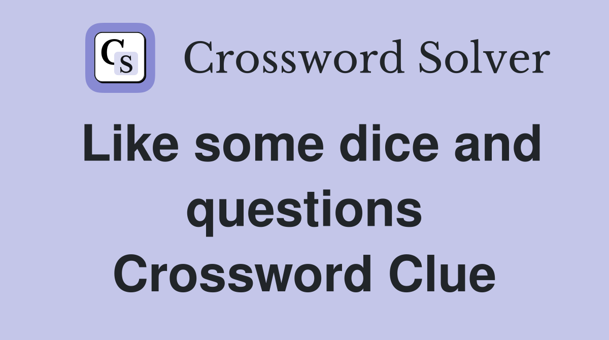 Like some dice and questions Crossword Clue