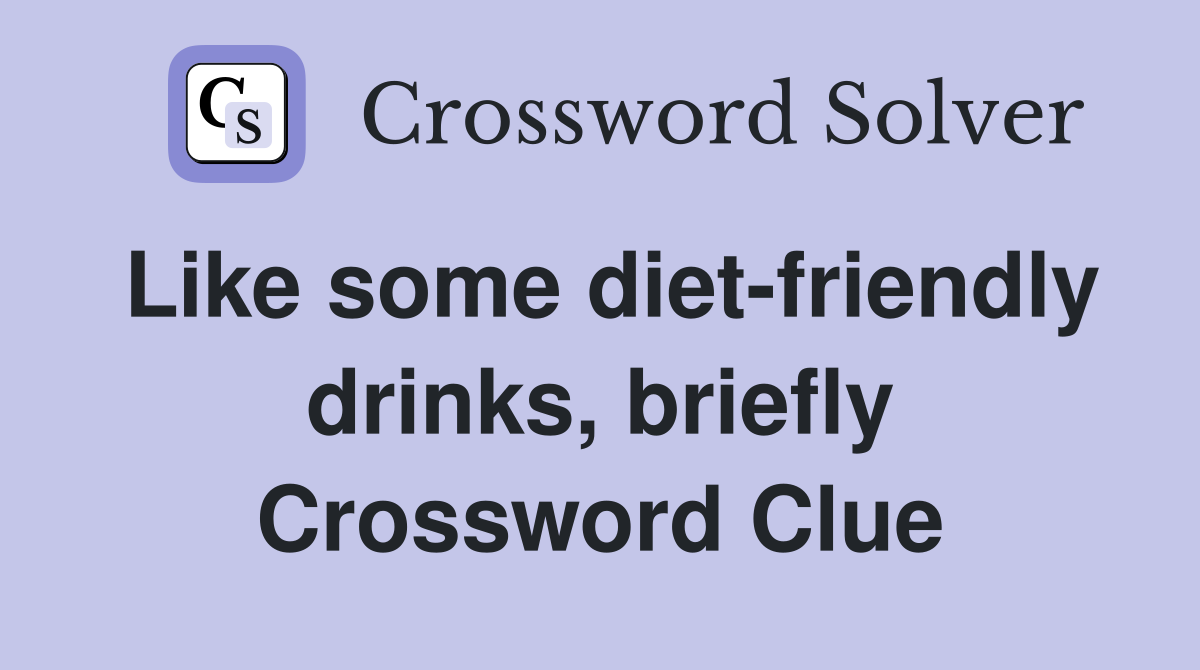 Like some diet-friendly drinks, briefly Crossword Clue