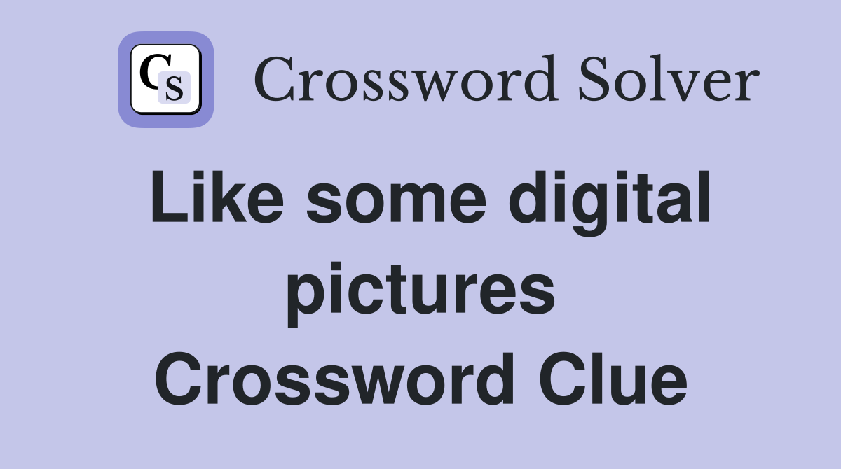 Like some digital pictures Crossword Clue