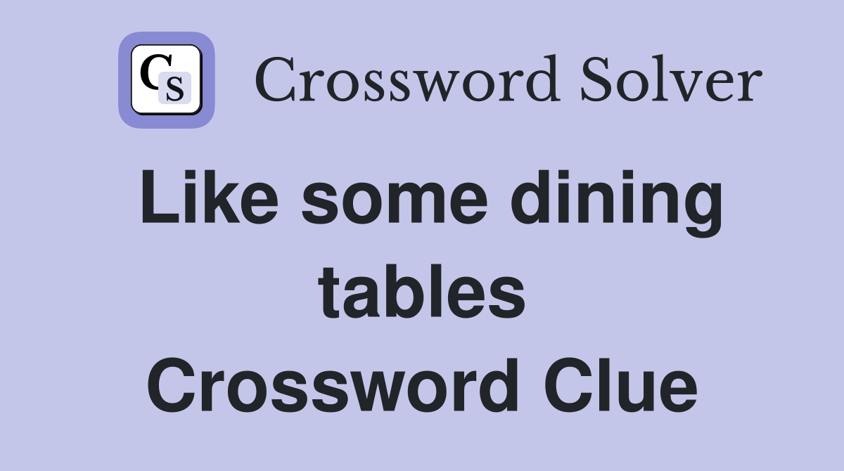 Like some dining tables Crossword Clue