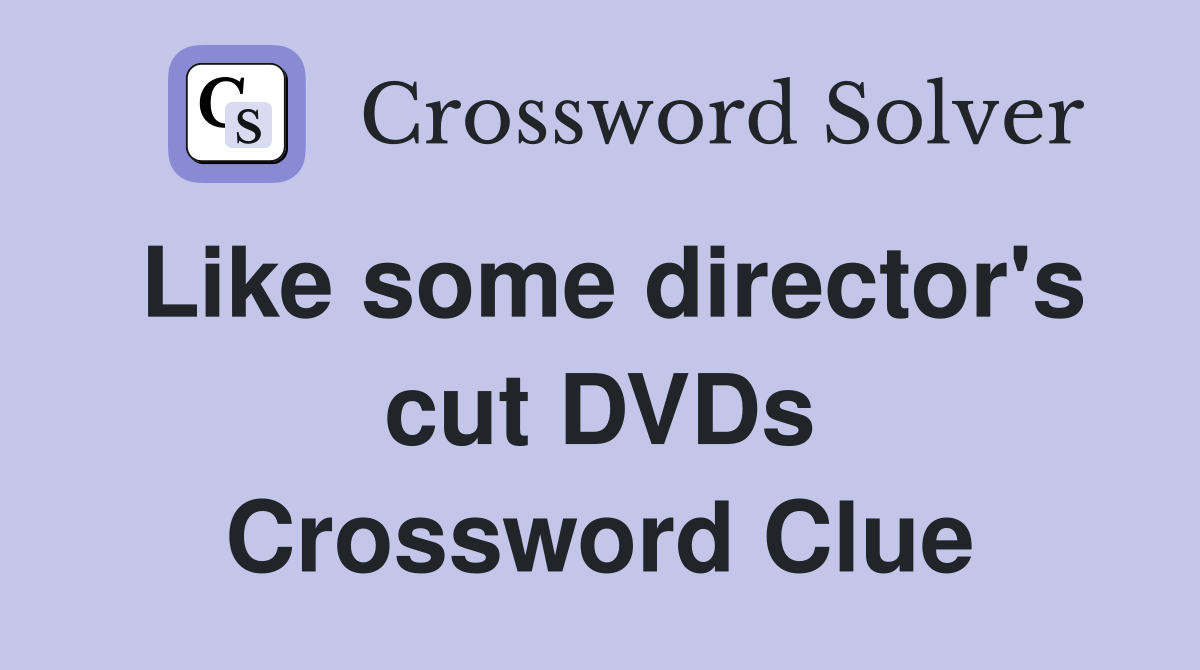 Like some director's cut DVDs Crossword Clue