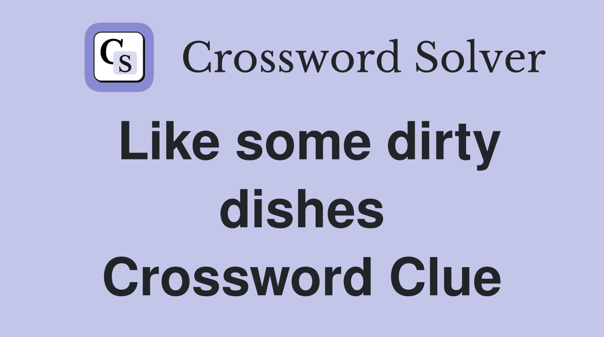 Like some dirty dishes Crossword Clue