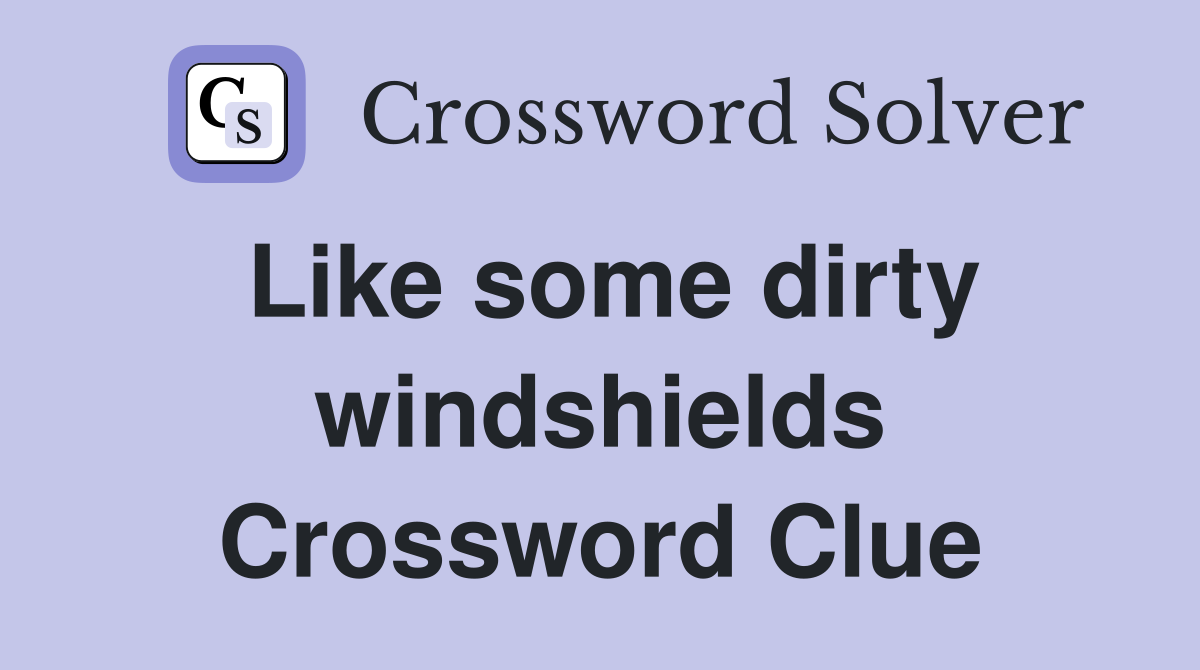 Like some dirty windshields Crossword Clue
