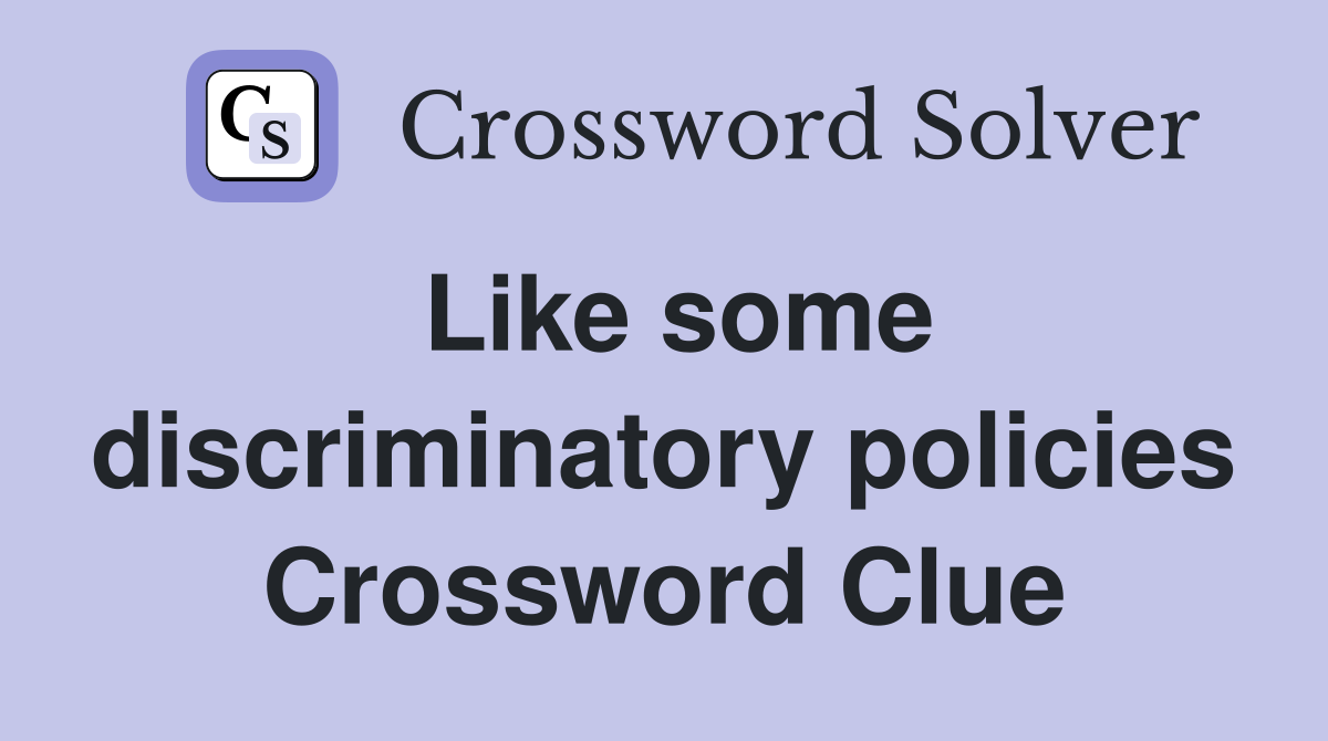 Like some discriminatory policies Crossword Clue