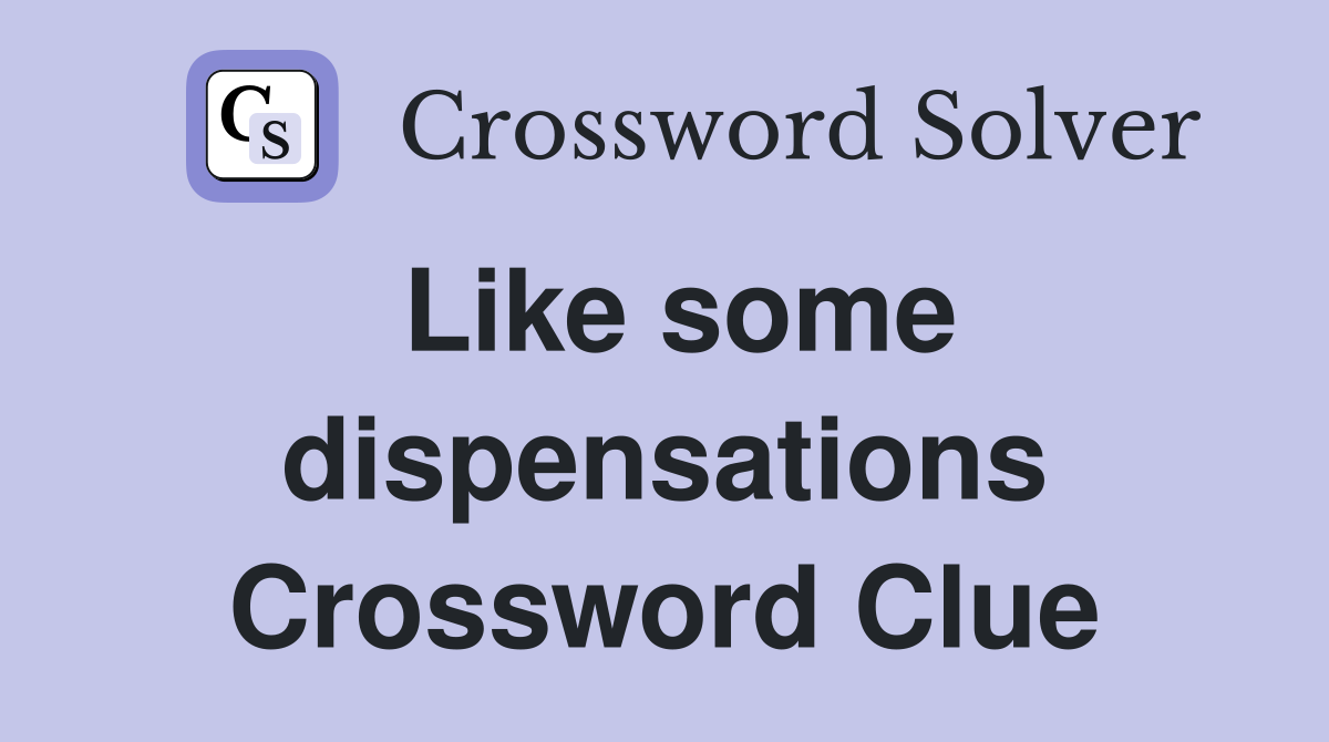 Like some dispensations Crossword Clue