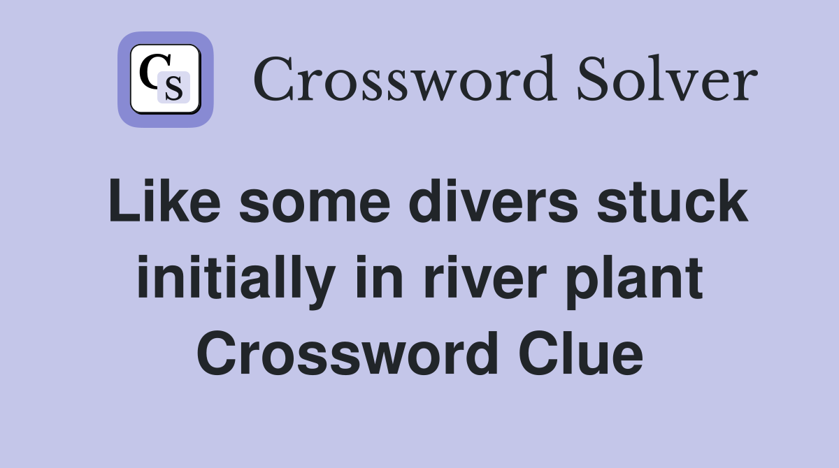 Like some divers stuck initially in river plant Crossword Clue