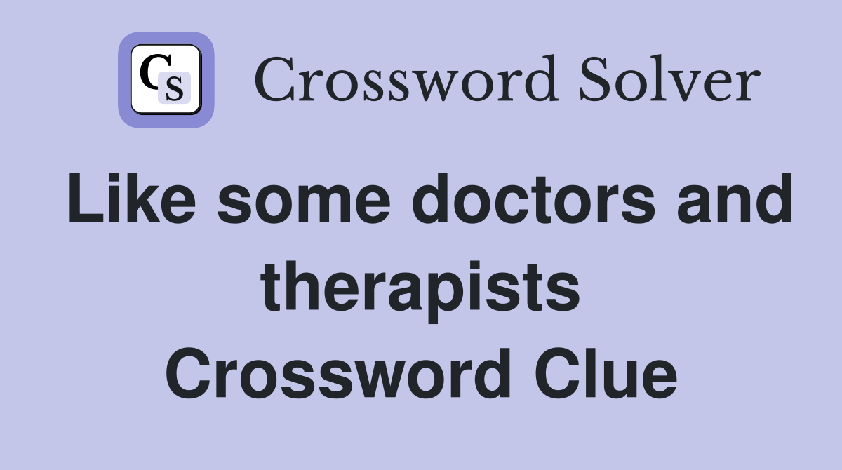 Like some doctors and therapists Crossword Clue